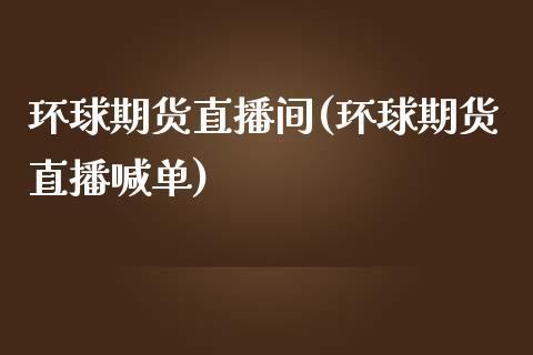 环球期货直播间(环球期货直播喊单)_https://www.dong10.com_期货直播_第1张