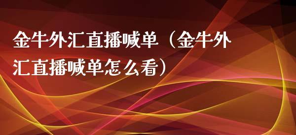 金牛外汇直播喊单（金牛外汇直播喊单怎么看）_https://www.dong10.com_期货直播_第1张
