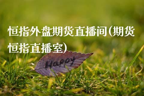 恒指外盘期货直播间(期货恒指直播室)_https://www.dong10.com_期货直播_第1张