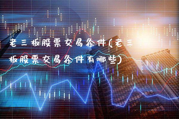 老三板股票交易条件(老三板股票交易条件有哪些)_https://www.dong10.com_期货_第1张
