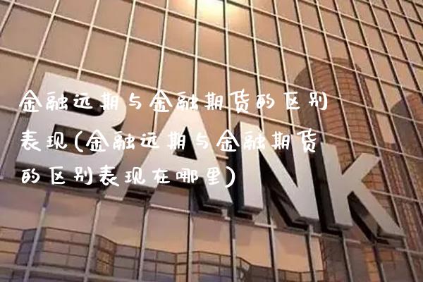 金融远期与金融期货的区别表现(金融远期与金融期货的区别表现在哪里)_https://www.dong10.com_期货_第1张