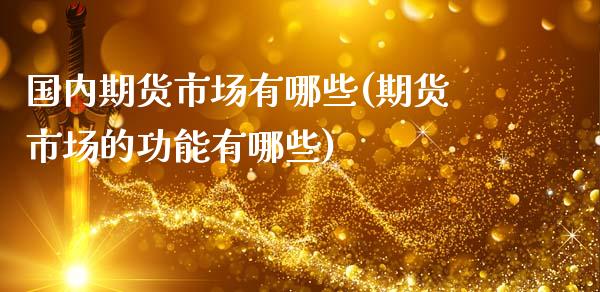 国内期货市场有哪些(期货市场的功能有哪些)_https://www.dong10.com_期货_第1张