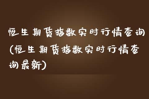 恒生期货指数实时行情查询(恒生期货指数实时行情查询最新)_https://www.dong10.com_期货_第1张