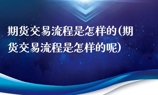期货交易流程是怎样的(期货交易流程是怎样的呢)_https://www.dong10.com_期货_第1张
