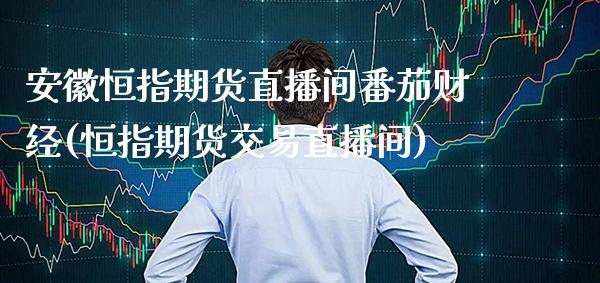 安徽恒指期货直播间番茄财经(恒指期货交易直播间)_https://www.dong10.com_期货_第1张