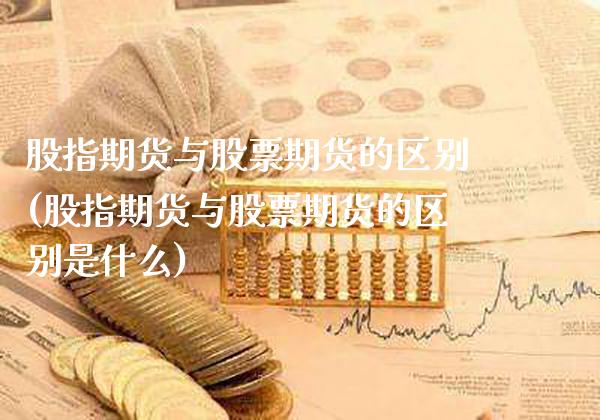 股指期货与股票期货的区别(股指期货与股票期货的区别是什么)_https://www.dong10.com_期货_第1张