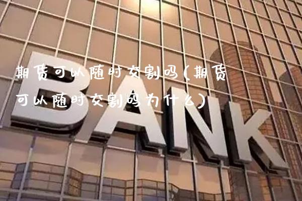 期货可以随时交割吗(期货可以随时交割吗为什么)_https://www.dong10.com_期货_第1张