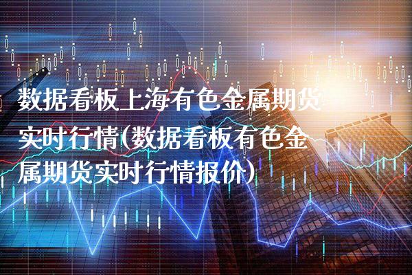 数据看板上海有色金属期货实时行情(数据看板有色金属期货实时行情报价)_https://www.dong10.com_期货_第1张