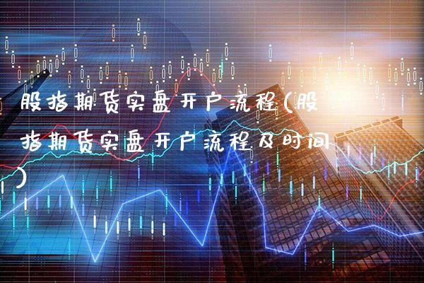 股指期货实盘开户流程(股指期货实盘开户流程及时间)_https://www.dong10.com_期货_第1张