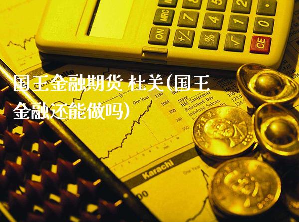 国王金融期货 杜关(国王金融还能做吗)_https://www.dong10.com_期货_第1张