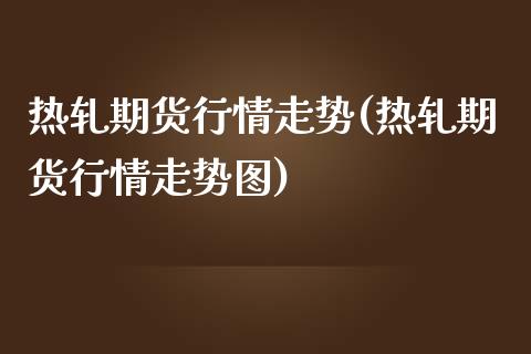热轧期货行情走势(热轧期货行情走势图)_https://www.dong10.com_期货_第1张