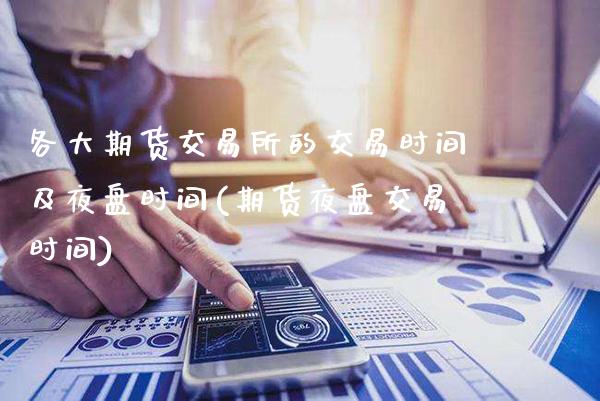 各大期货交易所的交易时间及夜盘时间(期货夜盘交易时间)_https://www.dong10.com_期货_第1张