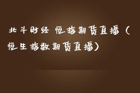 北斗财经 恒指期货直播（恒生指数期货直播）_https://www.dong10.com_期货直播_第1张