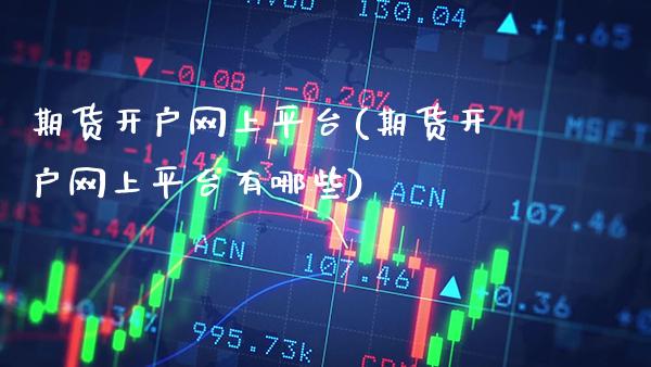 期货开户网上平台(期货开户网上平台有哪些)_https://www.dong10.com_期货_第1张