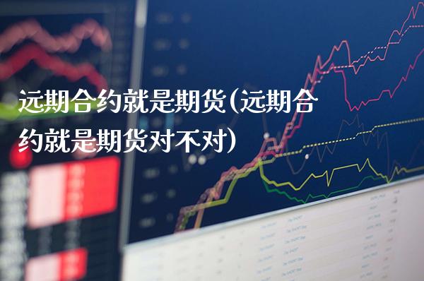 远期合约就是期货(远期合约就是期货对不对)_https://www.dong10.com_期货_第1张
