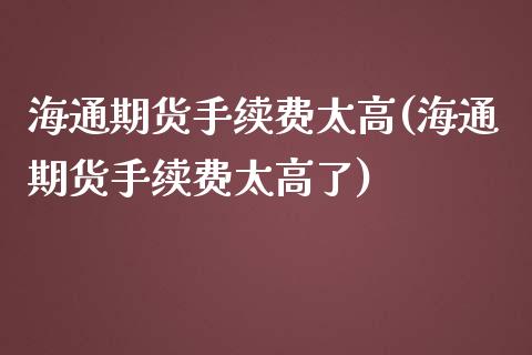 海通期货手续费太高(海通期货手续费太高了)_https://www.dong10.com_期货_第1张