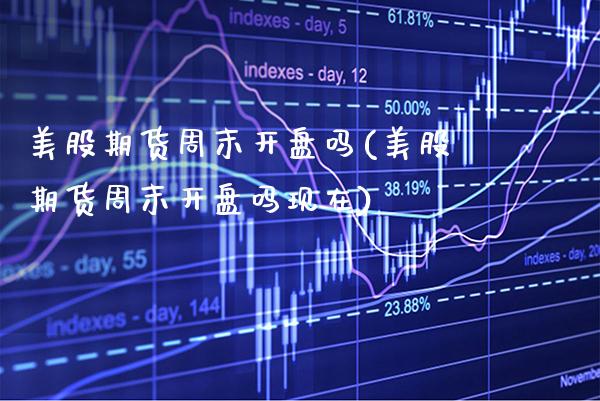 美股期货周末开盘吗(美股期货周末开盘吗现在)_https://www.dong10.com_期货_第1张