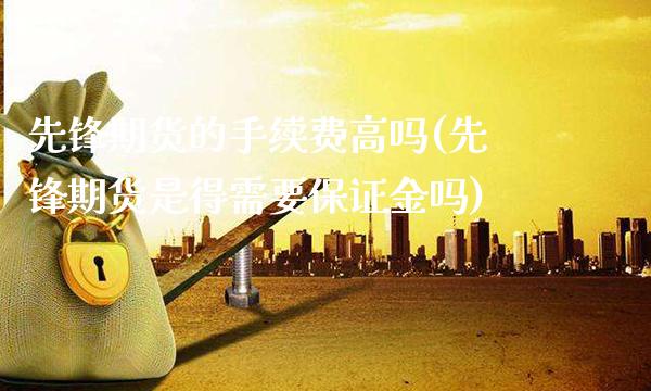 先锋期货的手续费高吗(先锋期货是得需要保证金吗)_https://www.dong10.com_期货_第1张
