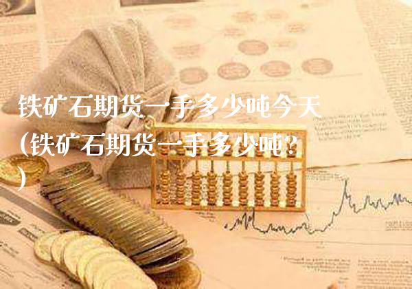 铁矿石期货一手多少吨今天(铁矿石期货一手多少吨?)_https://www.dong10.com_期货_第1张
