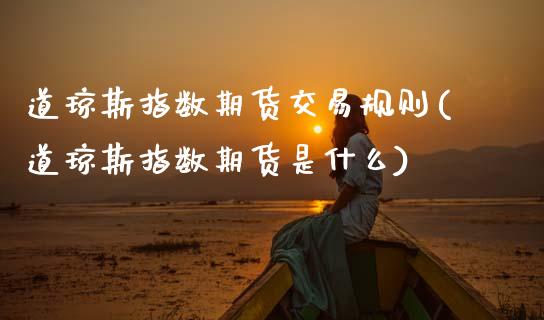 道琼斯指数期货交易规则(道琼斯指数期货是什么)_https://www.dong10.com_期货_第1张