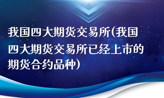 我国四大期货交易所(我国四大期货交易所已经上市的期货合约品种)_https://www.dong10.com_期货_第1张