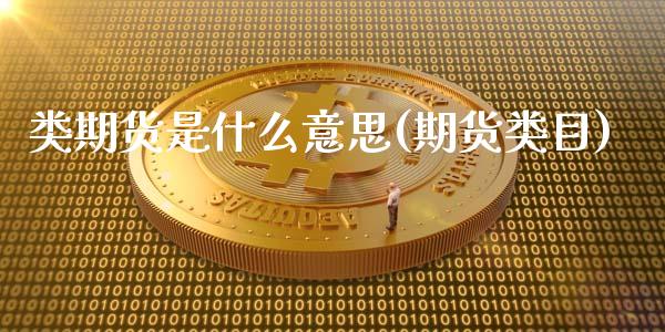 类期货是什么意思(期货类目)_https://www.dong10.com_期货_第1张