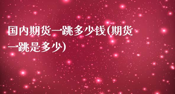 国内期货一跳多少钱(期货一跳是多少)_https://www.dong10.com_期货_第1张