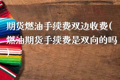期货燃油手续费双边收费(燃油期货手续费是双向的吗)_https://www.dong10.com_期货_第1张