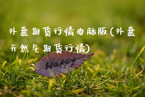 外盘期货行情电脑版(外盘天然气期货行情)_https://www.dong10.com_期货_第1张