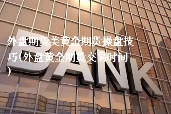 外盘期货美黄金期货操盘技巧(外盘黄金期货交易时间)_https://www.dong10.com_期货_第1张