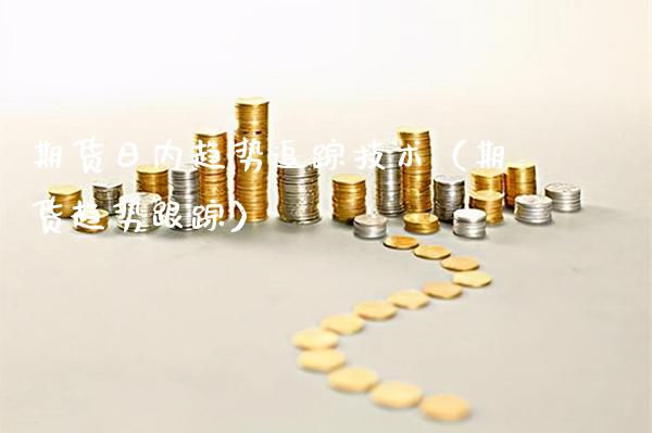 期货日内趋势追踪技术（期货趋势跟踪）_https://www.dong10.com_期货_第1张