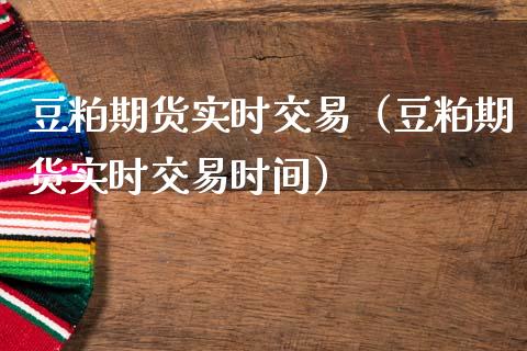 豆粕期货实时交易（豆粕期货实时交易时间）_https://www.dong10.com_期货_第1张