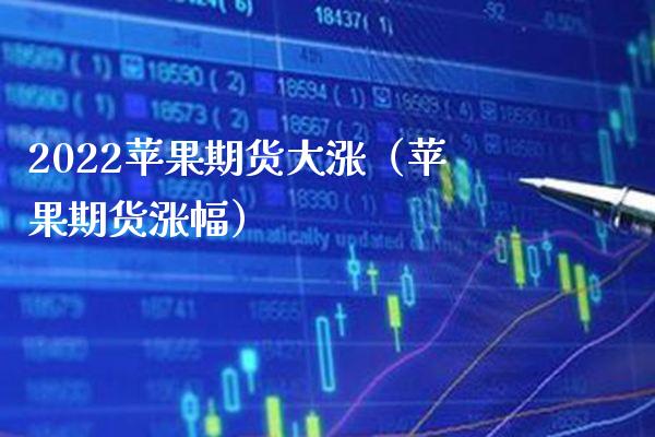 2022苹果期货大涨（苹果期货涨幅）_https://www.dong10.com_期货_第1张