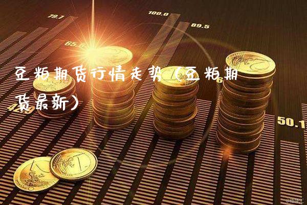 豆粕期货行情走势（豆粕期货最新）_https://www.dong10.com_期货_第1张