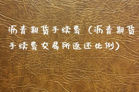 沥青期货手续费（沥青期货手续费交易所返还比例）_https://www.dong10.com_期货_第1张