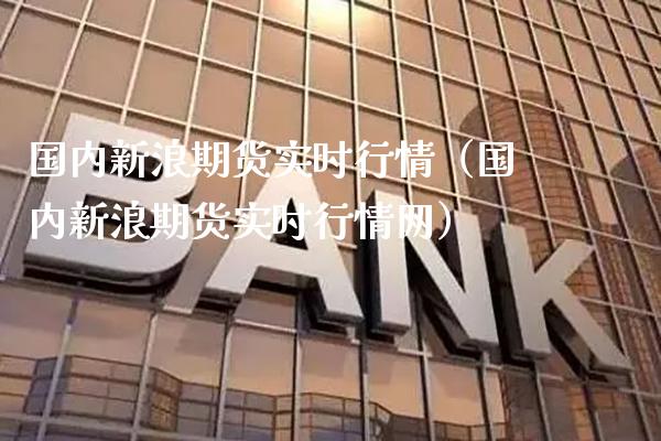 国内新浪期货实时行情（国内新浪期货实时行情网）_https://www.dong10.com_期货_第1张