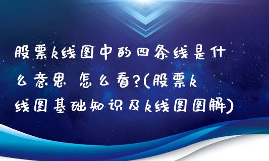 股票k线图中的四条线是什么意思 怎么看?(股票k线图基础知识及k线图图解)_https://www.dong10.com_期货_第1张