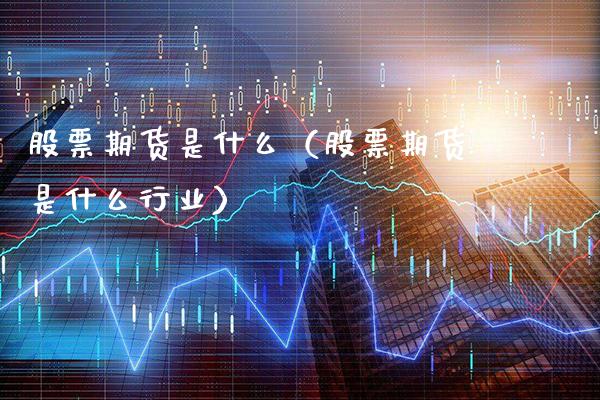 股票期货是什么（股票期货是什么行业）_https://www.dong10.com_期货_第1张