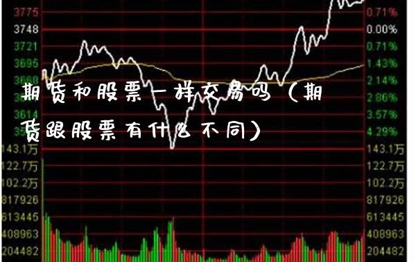 期货和股票一样交易吗（期货跟股票有什么不同）_https://www.dong10.com_期货_第1张