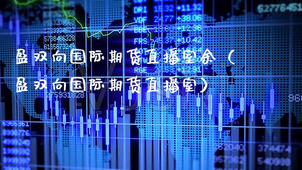 盈双向国际期货直播室余（盈双向国际期货直播室）_https://www.dong10.com_期货_第1张