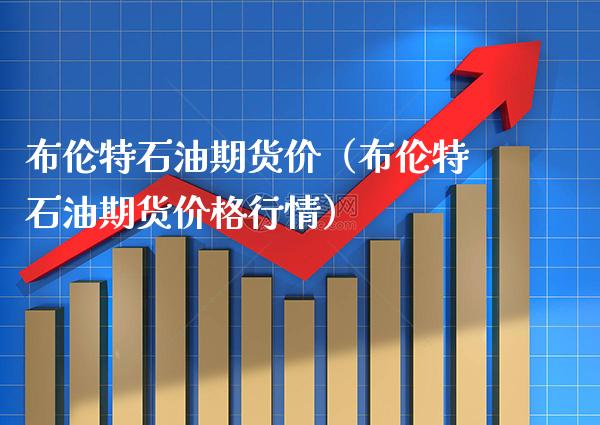 布伦特石油期货价（布伦特石油期货价格行情）_https://www.dong10.com_期货_第1张
