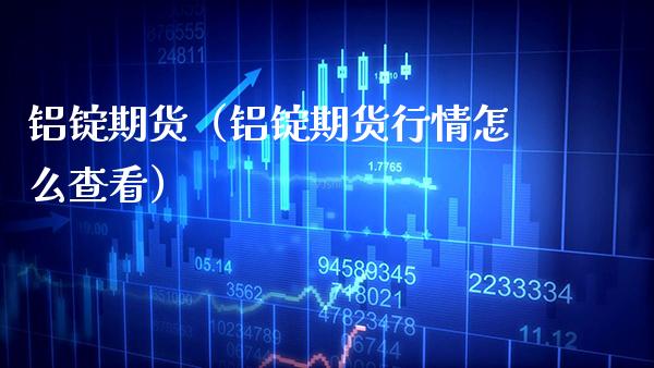 铝锭期货（铝锭期货行情怎么查看）_https://www.dong10.com_期货_第1张