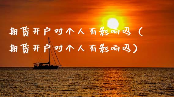 期货开户对个人有影响吗（期货开户对个人有影响吗）_https://www.dong10.com_期货_第1张
