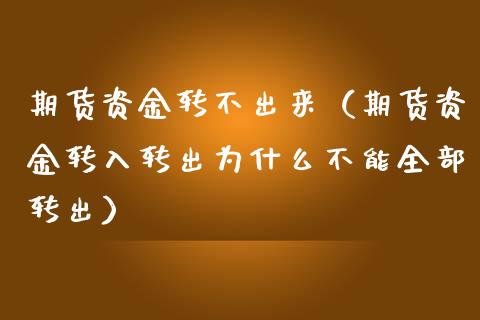 期货资金转不出来（期货资金转入转出为什么不能全部转出）_https://www.dong10.com_期货_第1张
