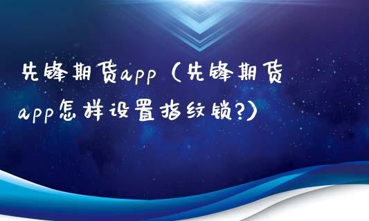 先锋期货app（先锋期货app怎样设置指纹锁?）_https://www.dong10.com_期货_第1张
