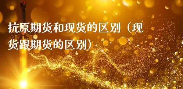 抗原期货和现货的区别（现货跟期货的区别）_https://www.dong10.com_期货_第1张