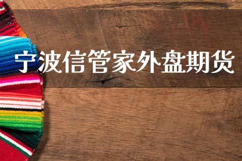 宁波信管家外盘期货_https://www.dong10.com_期货_第1张