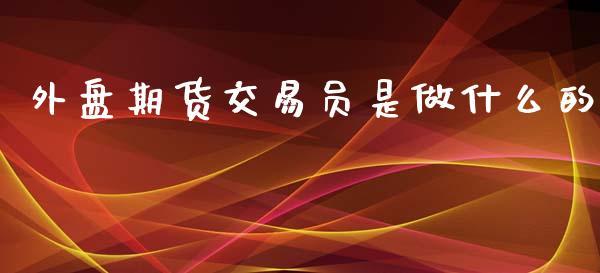 外盘期货交易员是做什么的_https://www.dong10.com_期货_第1张