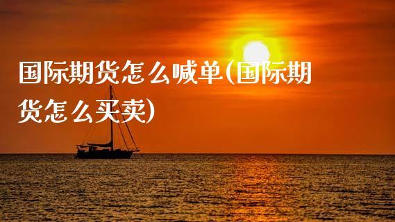 国际期货怎么喊单(国际期货怎么买卖)_https://www.dong10.com_期货_第1张