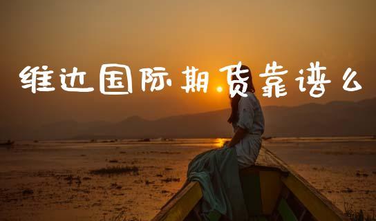 维达国际期货靠谱么_https://www.dong10.com_期货_第1张